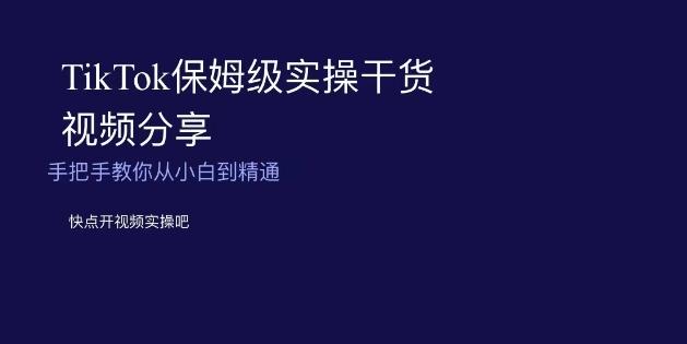 TikTok保姆级实操干货视频分享，手把手教你从小白到精通-星禾网创星球