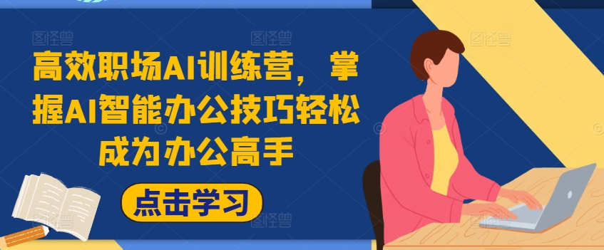 高效职场AI训练营，掌握AI智能办公技巧轻松成为办公高手，提升工作效率!-星禾网创星球