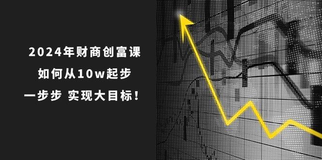 2024年 财商-创富课：如何从10w起步，一步步 实现大目标！-星禾网创星球