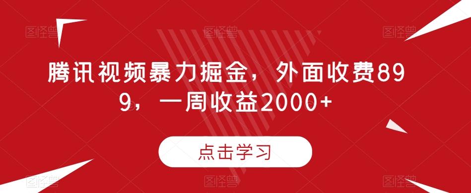 腾讯视频暴力掘金，外面收费899，一周收益2000+【揭秘】-星禾网创星球