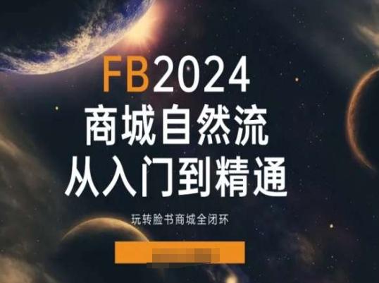 2024Faceboo商城自然流(从入门到精通)，玩转脸书商城全闭环-星禾网创星球