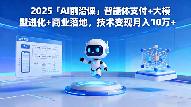 2025「AI前沿课」智能体支付+大模型进化+商业落地,技术变现月入10万+-星禾网创星球
