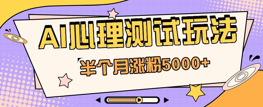 黑马赛道AI心理测试副业思路，半个月涨粉5000+！【视频教程+软件】-星禾网创星球