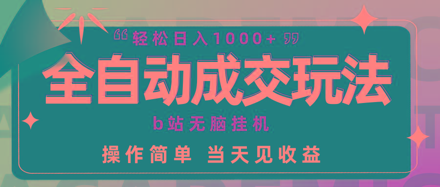 (9453期)全自动成交  b站无脑挂机 小白闭眼操作 轻松日入1000+ 操作简单 当天见收益-星禾网创星球
