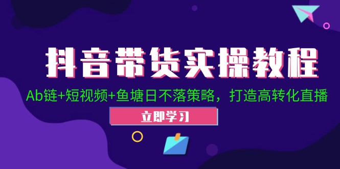 抖音带货实操教程！Ab链+短视频+鱼塘日不落策略，打造高转化直播-星禾网创星球