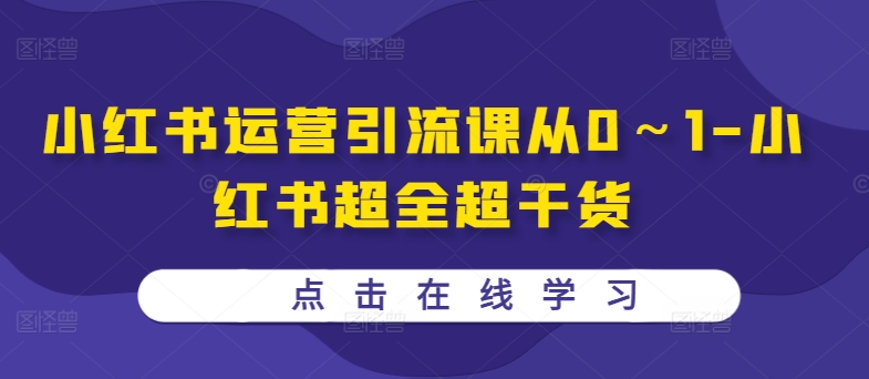 小红书运营引流课从0～1-小红书超全超干货-星禾网创星球