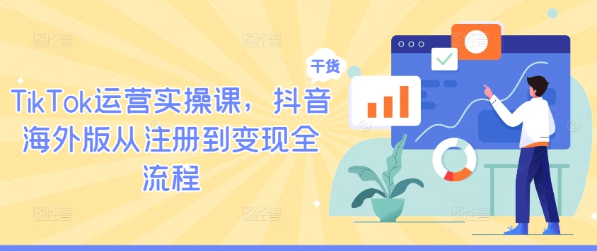 TikTok运营实操课，抖音海外版从注册到变现全流程-星禾网创星球