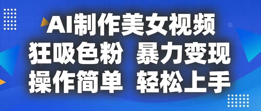 AI制作美女视频，狂吸色粉，暴力变现，操作简单，小白也能轻松上手-星禾网创星球