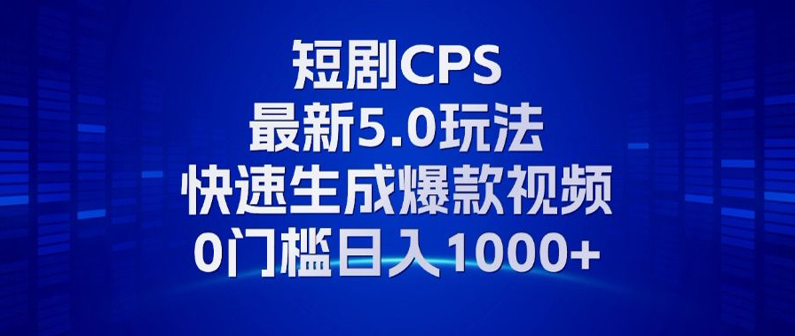 11月最新短剧CPS玩法，快速生成爆款视频，小白0门槛轻松日入1000+-星禾网创星球
