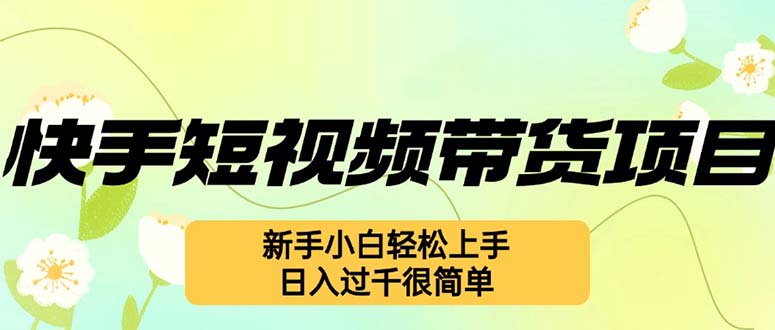 快手短视频带货项目，最新玩法 新手小白轻松上手，日入过千很简单-星禾网创星球