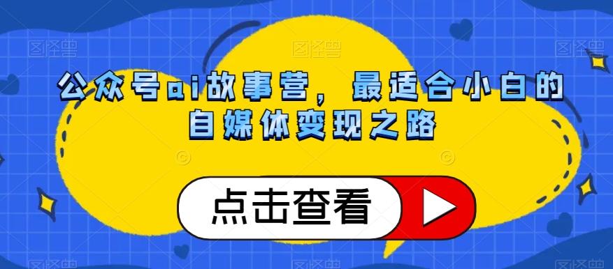 公众号ai故事营，最适合小白的自媒体变现之路-星禾网创星球