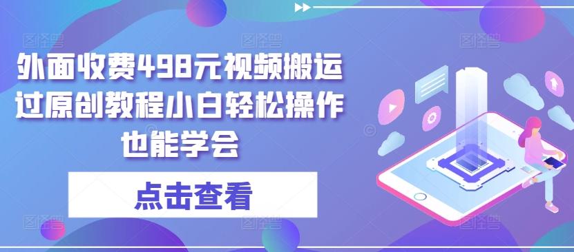 外面收费498元视频搬运过原创教程小白轻松操作也能学会【揭秘】-星禾网创星球