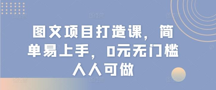 图文项目打造课，简单易上手，0元无门槛人人可做-星禾网创星球