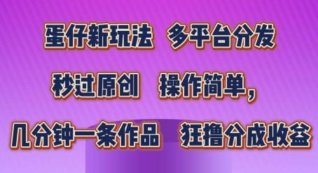 蛋仔新玩法，多平台分发，秒过原创，操作简单，几分钟一条作品，狂撸分成收益【揭秘】-星禾网创星球