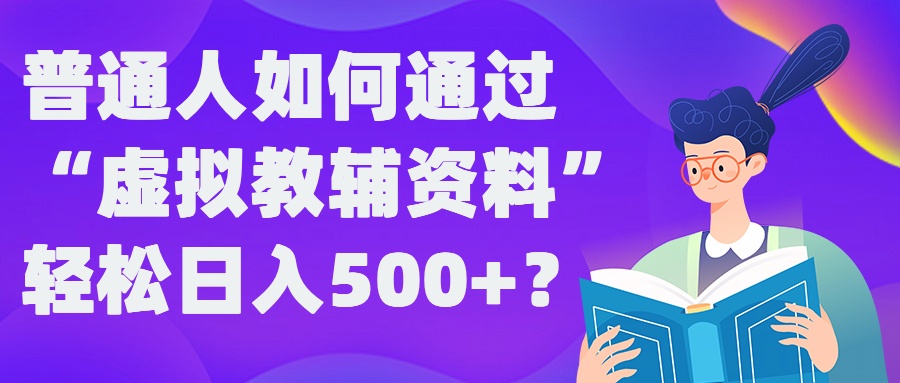 普通人如何通过“虚拟教辅”资料轻松日入500+?揭秘稳定玩法-星禾网创星球
