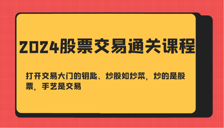 2024股票交易通关课-打开交易大门的钥匙、炒股如炒菜，炒的是股票，手艺是交易-星禾网创星球
