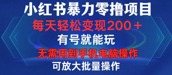 小红书暴力零撸项目，有号就能玩，单号每天变现1到15元，可放大批量操作，无需手机电脑操作【揭秘】-星禾网创星球