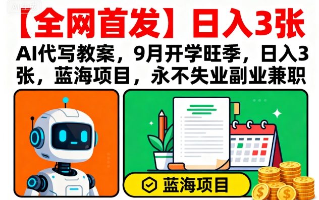 【全网首发】AI代写教案，9月开学旺季，日入3张，蓝海项目，永不失业副业兼职-星禾网创星球