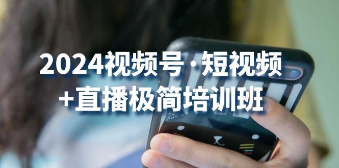 2024视频号·短视频+直播极简培训班：抓住视频号风口，流量红利-星禾网创星球