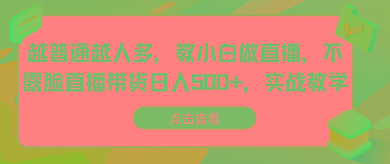 越普通越人多，教小白做直播，不露脸直播带货日入500+，实战教学-星禾网创星球