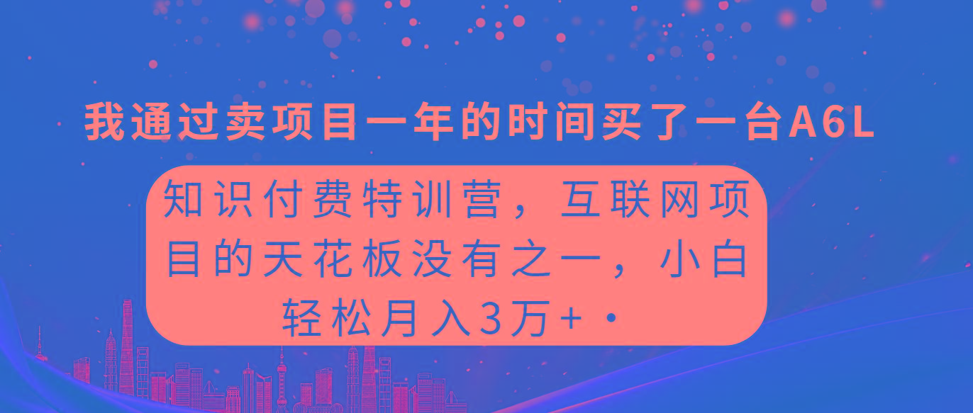 (9469期)知识付费特训营，互联网项目的天花板，没有之一，小白轻轻松松月入三万+-星禾网创星球