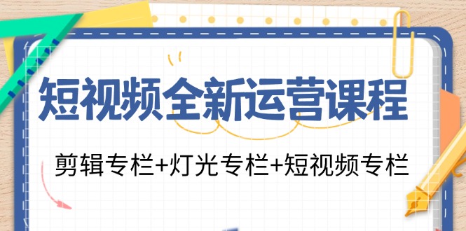 短视频全新运营课程：剪辑专栏+灯光专栏+短视频专栏(23节课)-星禾网创星球