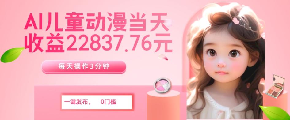 AI儿童动漫、当天收益22837.76元？每天仅需3分钟、无脑搬运、一键生成-星禾网创星球