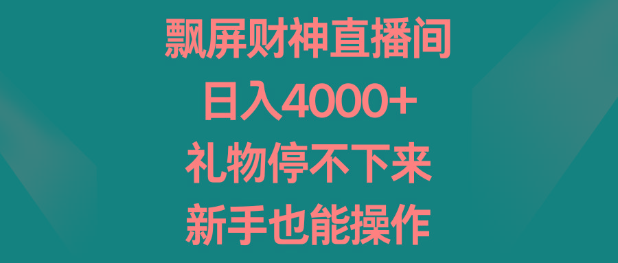 飘屏财神直播间，日入4000+，礼物停不下来，新手也能操作-星禾网创星球