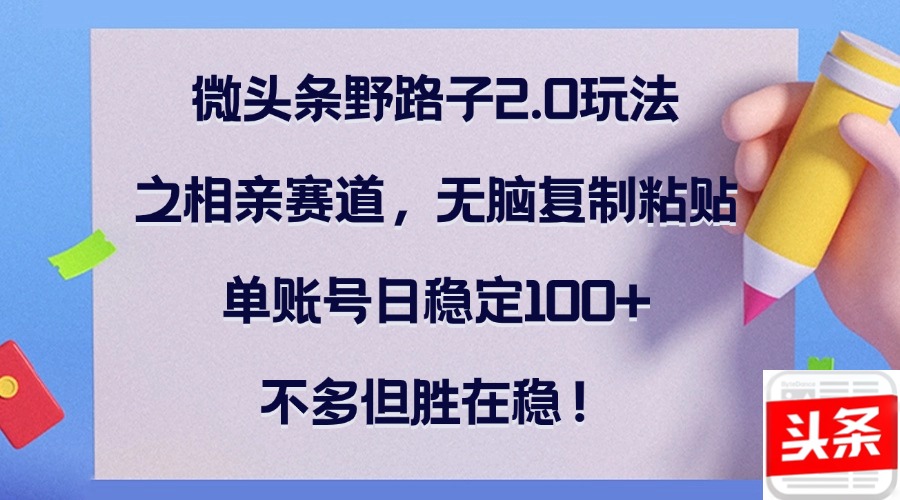微头条野路子2.0玩法之相亲赛道，无脑复制粘贴，单账号日稳定100+，不...-星禾网创星球