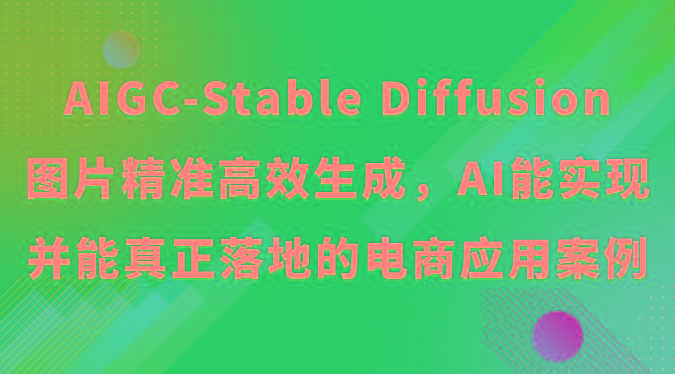 AIGC-Stable Diffusion图片精准高效生成，AI能实现并能真正落地的电商应用案例-星禾网创星球