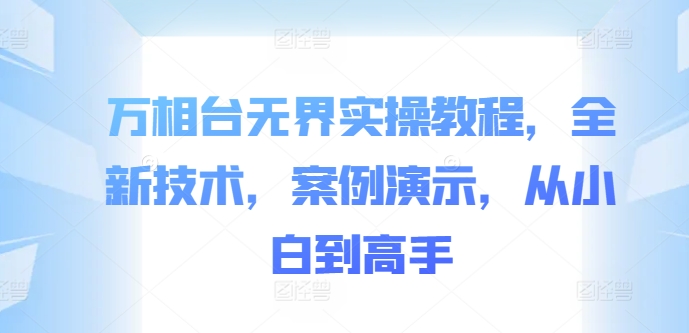 万相台无界实操教程，全新技术，案例演示，从小白到高手-星禾网创星球