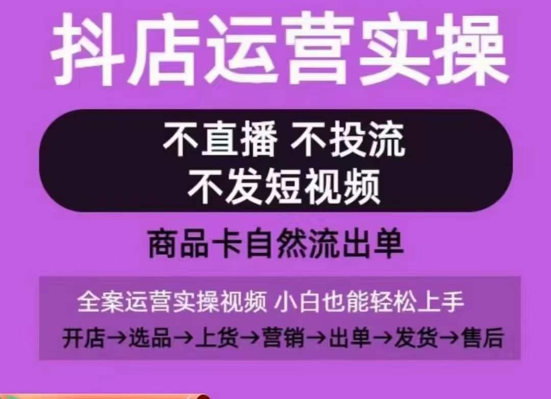 抖店运营实操课，从0-1起店视频全实操，不直播、不投流、不发短视频，商品卡自然流出单-星禾网创星球