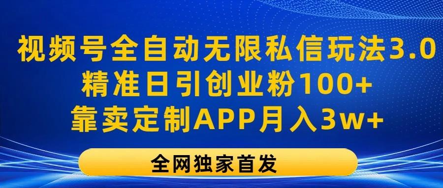 视频号全自动无限私信玩法3.0，精准日引创业粉100+，靠卖定制APP月入3w+-星禾网创星球