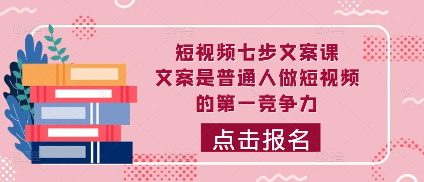 短视频七步文案课，文案是普通人做短视频的第一竞争力，如何写出划不走的文案-星禾网创星球