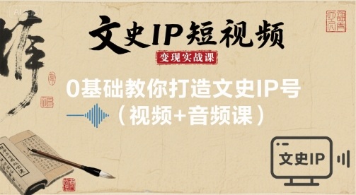 文史IP短视频变现实战课，0基础教你打造文史IP号(视频+音频课)-星禾网创星球