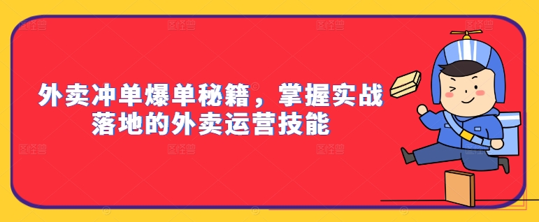 外卖冲单爆单秘籍，掌握实战落地的外卖运营技能-星禾网创星球