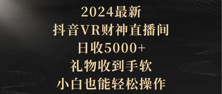(9595期)2024最新，抖音VR财神直播间，日收5000+，礼物收到手软，小白也能轻松操作-星禾网创星球