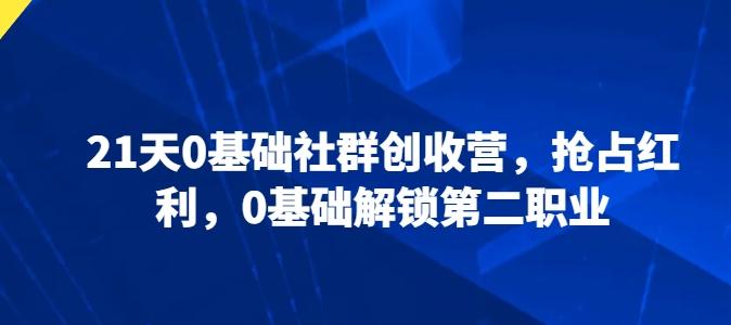 21天0基础社群创收营，抢占红利，0基础解锁第二职业-星禾网创星球