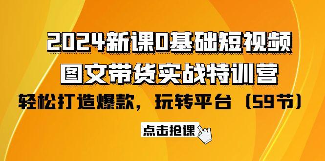 (9911期)2024新课0基础短视频+图文带货实战特训营：玩转平台，轻松打造爆款(59节)-星禾网创星球