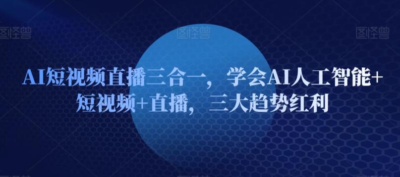 AI短视频直播三合一，学会AI人工智能+短视频+直播，三大趋势红利-星禾网创星球
