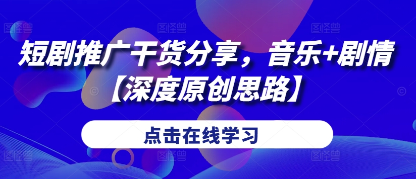 短剧推广干货分享，音乐+剧情【深度原创思路】-星禾网创星球
