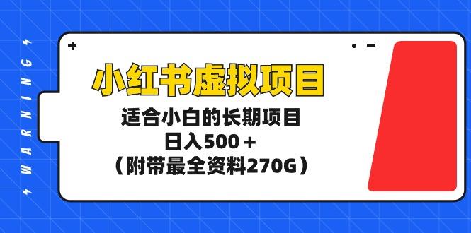 (9338期)小红书虚拟项目，适合小白的长期项目，日入500＋(附带最全资料270G)-星禾网创星球