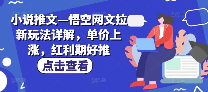 小说推文—悟空网文拉新玩法详解，单价上涨，红利期好推-星禾网创星球