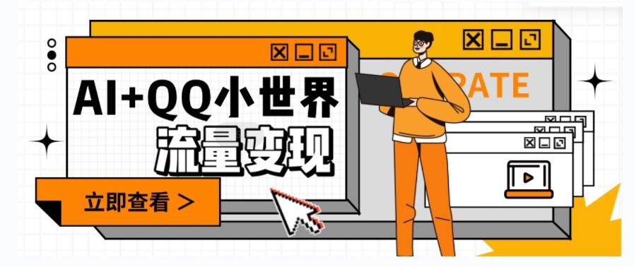 AI+QQ小世界流量变现项目，视频非常容易爆，教程简单无脑，收益非常可观-星禾网创星球