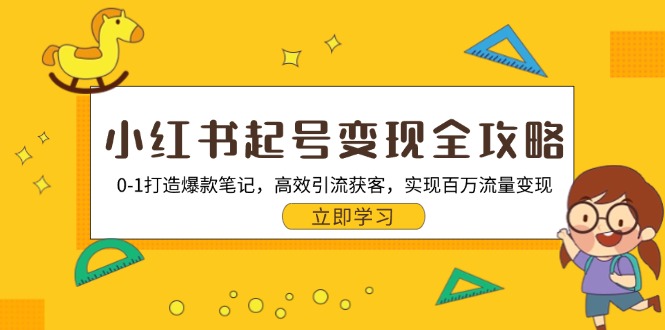 小红书起号变现全攻略：0-1打造爆款笔记，高效引流获客，实现百万流量变现-星禾网创星球