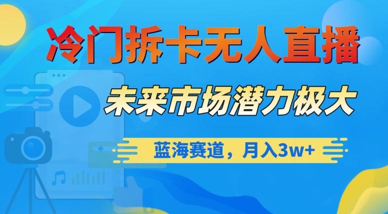 冷门拆卡无人直播，未来市场潜力极大，蓝海赛道，月入3w+【揭秘】-星禾网创星球