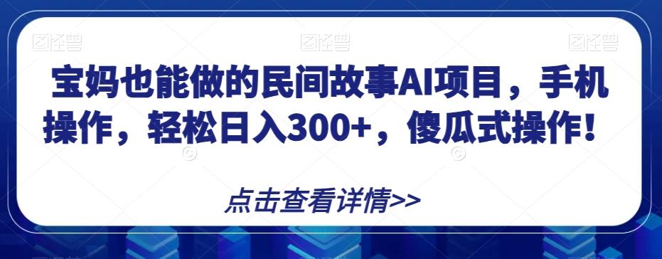 宝妈也能做的民间故事AI项目，手机操作，轻松日入300+，傻瓜式操作！【揭秘】-星禾网创星球