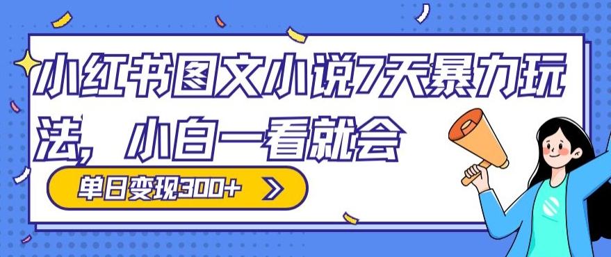 小红书图文小说7天暴力玩法，小白一看就会，单日变现300+-星禾网创星球