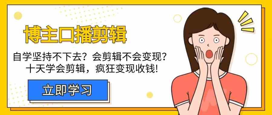 博主口播剪辑课，十天学会视频剪辑，解决变现问题疯狂收钱！-星禾网创星球