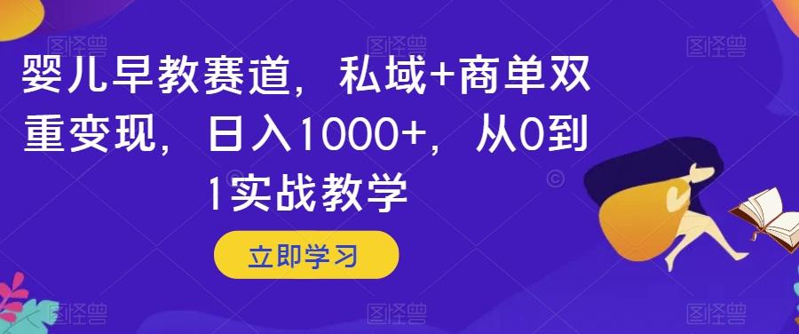 婴儿早教赛道，私域+商单双重变现，日入1000+，从0到1实战教学【揭秘】-星禾网创星球
